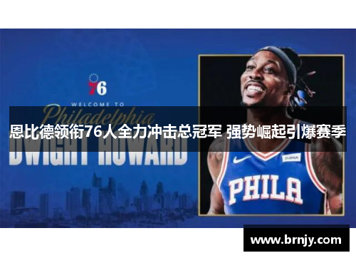 恩比德领衔76人全力冲击总冠军 强势崛起引爆赛季 恩比德领衔76人全力冲击总冠军 强势崛起引爆赛季