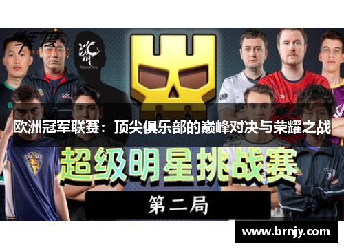 欧洲冠军联赛:顶尖俱乐部的巅峰对决与荣耀之战 欧洲冠军联赛:顶尖俱乐部的巅峰对决与荣耀之战