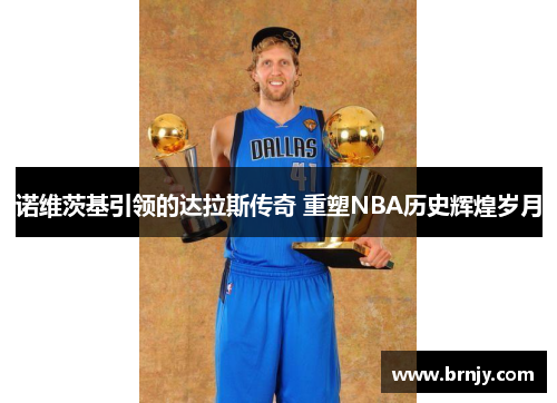 诺维茨基引领的达拉斯传奇 重塑NBA历史辉煌岁月 诺维茨基引领的达拉斯传奇 重塑NBA历史辉煌岁月