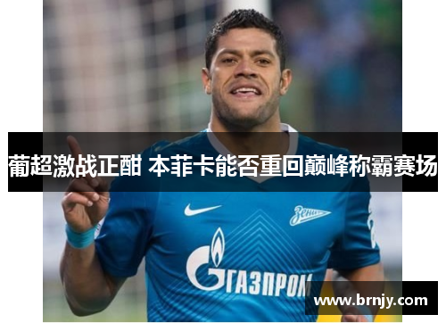 葡超激战正酣 本菲卡能否重回巅峰称霸赛场 葡超激战正酣 本菲卡能否重回巅峰称霸赛场