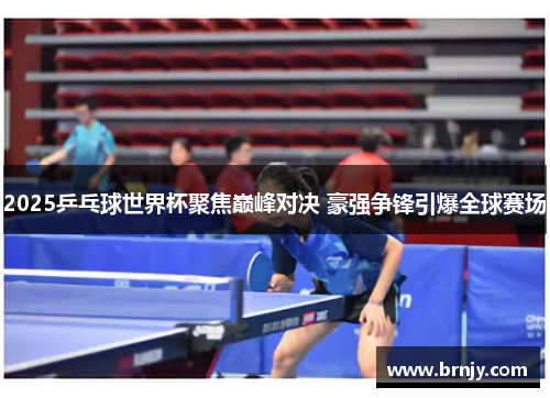 2025乒乓球世界杯聚焦巅峰对决 豪强争锋引爆全球赛场 2025乒乓球世界杯聚焦巅峰对决 豪强争锋引爆全球赛场