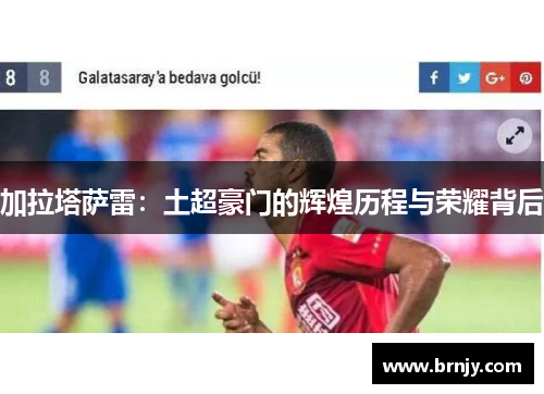 加拉塔萨雷:土超豪门的辉煌历程与荣耀背后 加拉塔萨雷:土超豪门的辉煌历程与荣耀背后