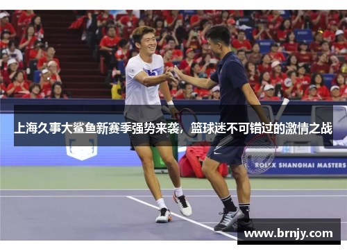 上海久事大鲨鱼新赛季强势来袭,篮球迷不可错过的激情之战 上海久事大鲨鱼新赛季强势来袭,篮球迷不可错过的激情之战