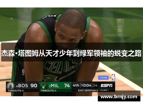 杰森·塔图姆从天才少年到绿军领袖的蜕变之路 杰森·塔图姆从天才少年到绿军领袖的蜕变之路