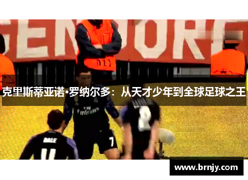 克里斯蒂亚诺·罗纳尔多:从天才少年到全球足球之王 克里斯蒂亚诺·罗纳尔多:从天才少年到全球足球之王