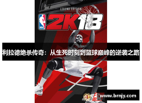 利拉德绝杀传奇:从生死时刻到篮球巅峰的逆袭之路 利拉德绝杀传奇:从生死时刻到篮球巅峰的逆袭之路