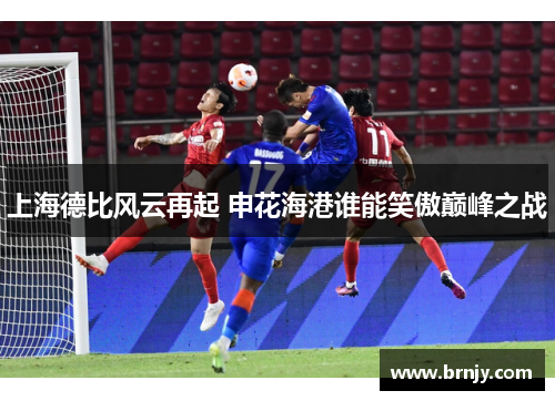 上海德比风云再起 申花海港谁能笑傲巅峰之战 上海德比风云再起 申花海港谁能笑傲巅峰之战