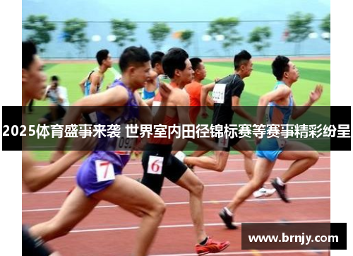 2025体育盛事来袭 世界室内田径锦标赛等赛事精彩纷呈 2025体育盛事来袭 世界室内田径锦标赛等赛事精彩纷呈