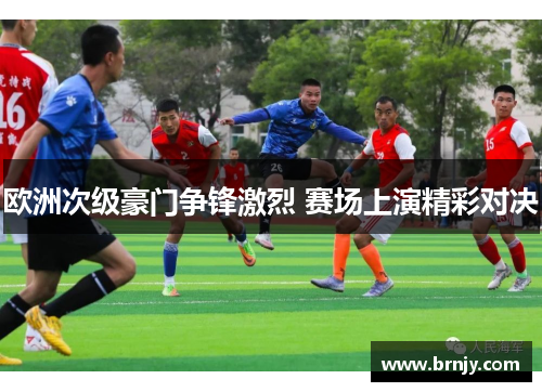 欧洲次级豪门争锋激烈 赛场上演精彩对决 欧洲次级豪门争锋激烈 赛场上演精彩对决