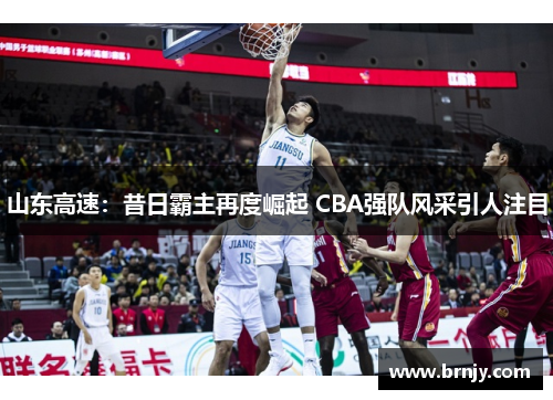 山东高速:昔日霸主再度崛起 CBA强队风采引人注目 山东高速:昔日霸主再度崛起 CBA强队风采引人注目