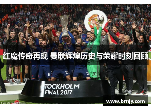 红魔传奇再现 曼联辉煌历史与荣耀时刻回顾 红魔传奇再现 曼联辉煌历史与荣耀时刻回顾