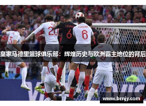 皇家马德里篮球俱乐部:辉煌历史与欧洲霸主地位的背后 皇家马德里篮球俱乐部:辉煌历史与欧洲霸主地位的背后