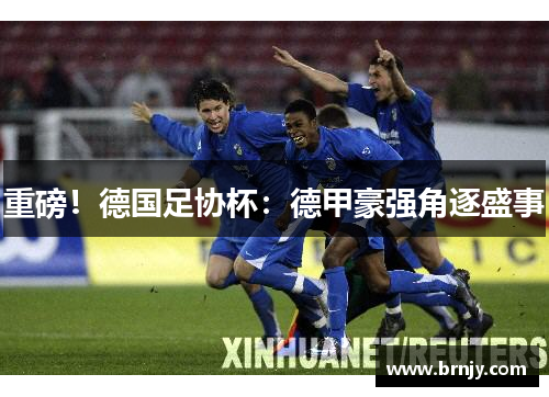 重磅!德国足协杯:德甲豪强角逐盛事 重磅!德国足协杯:德甲豪强角逐盛事