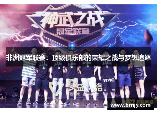 非洲冠军联赛:顶级俱乐部的荣耀之战与梦想追逐 非洲冠军联赛:顶级俱乐部的荣耀之战与梦想追逐