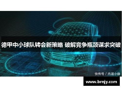 德甲中小球队转会新策略 破解竞争瓶颈谋求突破 德甲中小球队转会新策略 破解竞争瓶颈谋求突破