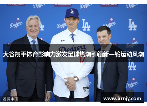 大谷翔平体育影响力激发足球热潮引领新一轮运动风潮 大谷翔平体育影响力激发足球热潮引领新一轮运动风潮