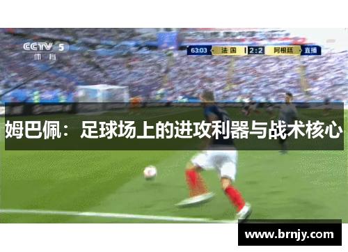姆巴佩:足球场上的进攻利器与战术核心 姆巴佩:足球场上的进攻利器与战术核心