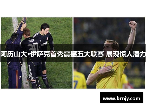 阿历山大·伊萨克首秀震撼五大联赛 展现惊人潜力 阿历山大·伊萨克首秀震撼五大联赛 展现惊人潜力