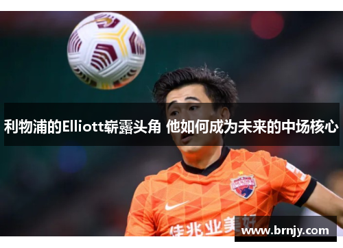 利物浦的Elliott崭露头角 他如何成为未来的中场核心 利物浦的Elliott崭露头角 他如何成为未来的中场核心