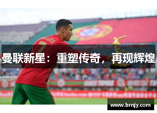 曼联新星:重塑传奇,再现辉煌 曼联新星:重塑传奇,再现辉煌