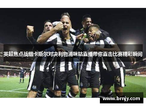 英超焦点战纽卡斯尔对决利物浦咪咕直播带你直击比赛精彩瞬间 英超焦点战纽卡斯尔对决利物浦咪咕直播带你直击比赛精彩瞬间