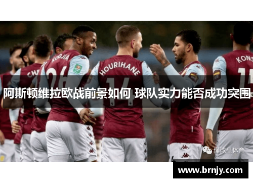 阿斯顿维拉欧战前景如何 球队实力能否成功突围 阿斯顿维拉欧战前景如何 球队实力能否成功突围