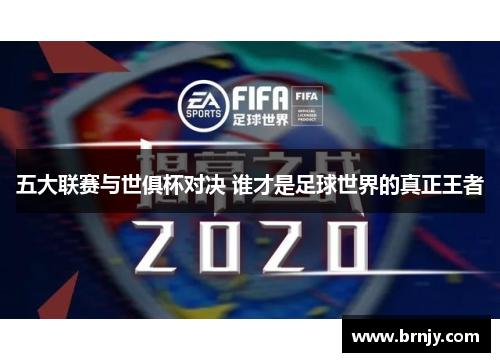 五大联赛与世俱杯对决 谁才是足球世界的真正王者 五大联赛与世俱杯对决 谁才是足球世界的真正王者