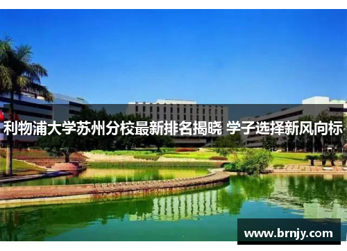 利物浦大学苏州分校最新排名揭晓 学子选择新风向标 利物浦大学苏州分校最新排名揭晓 学子选择新风向标