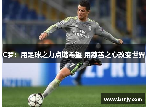 C罗:用足球之力点燃希望 用慈善之心改变世界 C罗:用足球之力点燃希望 用慈善之心改变世界
