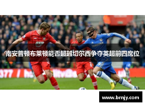 南安普顿布莱顿能否超越切尔西争夺英超前四席位 南安普顿布莱顿能否超越切尔西争夺英超前四席位