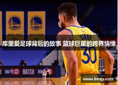 库里爱足球背后的故事 篮球巨星的跨界情缘 库里爱足球背后的故事 篮球巨星的跨界情缘