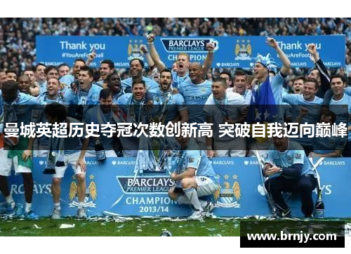 曼城英超历史夺冠次数创新高 突破自我迈向巅峰 曼城英超历史夺冠次数创新高 突破自我迈向巅峰