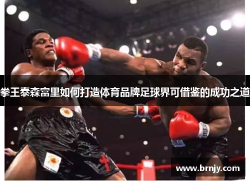 拳王泰森富里如何打造体育品牌足球界可借鉴的成功之道 拳王泰森富里如何打造体育品牌足球界可借鉴的成功之道